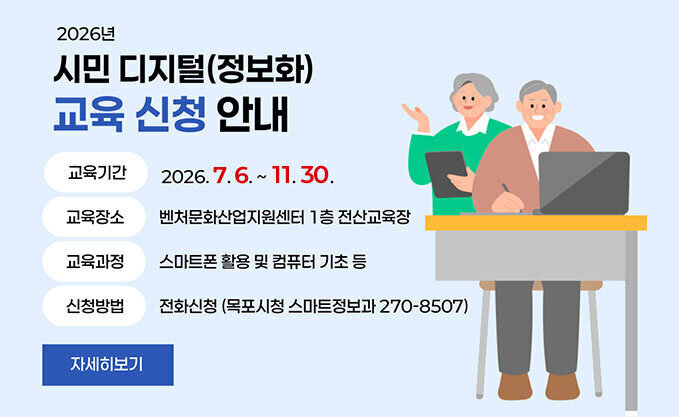 2026년 시민 디지털(정보화) 교육 신청 안내  -교육기간 : 2026. 7. 6. ~ 11. 30.  -교육장소 : 벤처문화산업지원센터 1층 전산교육장  -교육과정 : 스마트폰 활용 및 컴퓨터 기초 등  -신청방법 : 전화신청(목포시청 스마트정보과 270-8507) 자세히보기