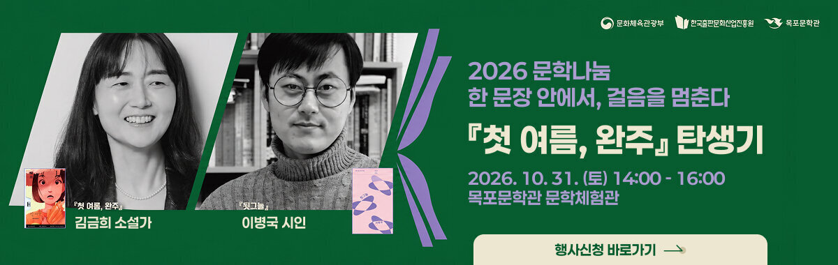2026 문학나눔 한 문장 안에서, 걸음을 멈춘다  『첫 여름, 완주』 탄생기  김금희 소설가 — 『첫 여름, 완주』 이병국 시인 — 『뒷그늘』  2026. 10. 31. (토) 14:00 - 16:00 목포문학관 문학체험관  문화체육관광부 · 한국출판문화산업진흥원 · 목포문학관